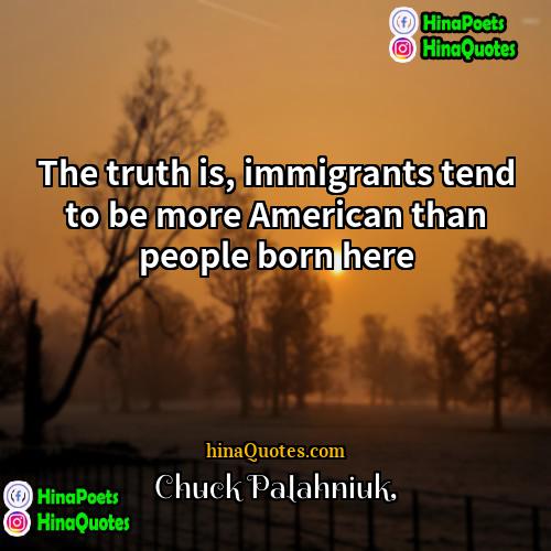 Chuck Palahniuk Quotes | The truth is, immigrants tend to be